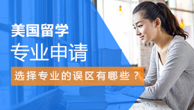 申请美国留学选择专业的误区有哪些？
